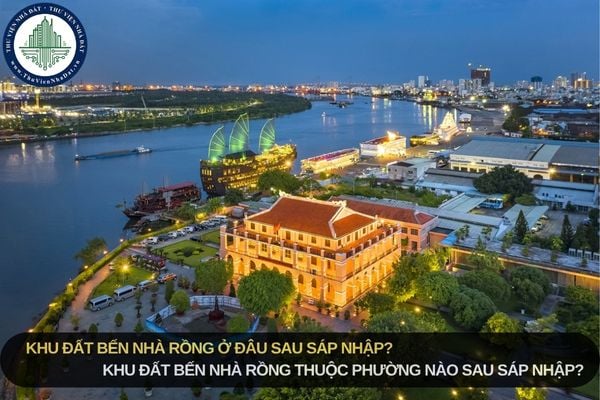 Khu đất Bến Nhà Rồng ở đâu sau sáp nhập? Khu đất Bến Nhà Rồng thuộc phường nào sau sáp nhập?