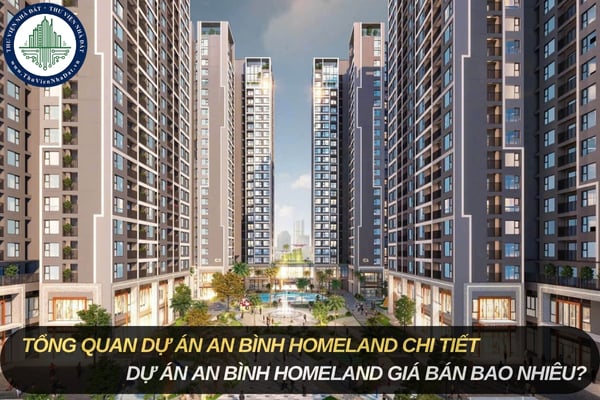 Tổng quan dự án An Bình Homeland chi tiết? Dự án An Bình Homeland giá bán bao nhiêu?