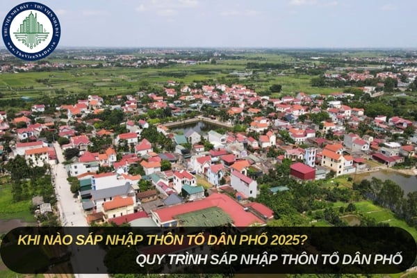 Khi nào sáp nhập thôn tổ dân phố 2025? Quy trình sáp nhập thôn tổ dân phố như thế nào?
