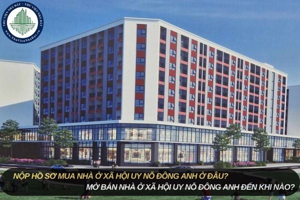 Nộp hồ sơ mua nhà ở xã hội Uy Nỗ Đông Anh ở đâu? Mở bán nhà ở xã hội Uy Nỗ Đông Anh đến khi nào?