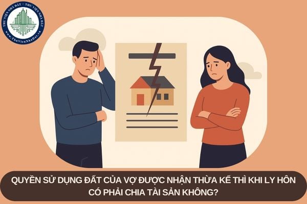 Quyền sử dụng đất của vợ được nhận thừa kế thì khi ly hôn có phải chia tài sản không?