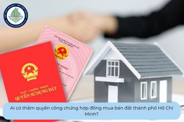 Ai có thẩm quyền công chứng hợp đồng mua bán đất thành phố Hồ Chí Minh?