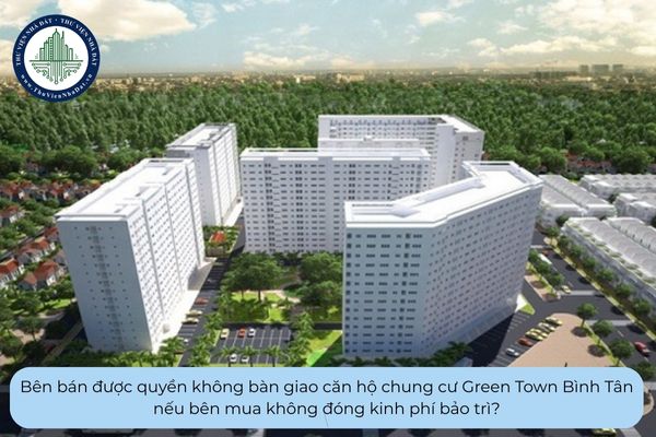 Bên bán được quyền không bàn giao căn hộ chung cư Green Town Bình Tân nếu bên mua không đóng kinh phí bảo trì?