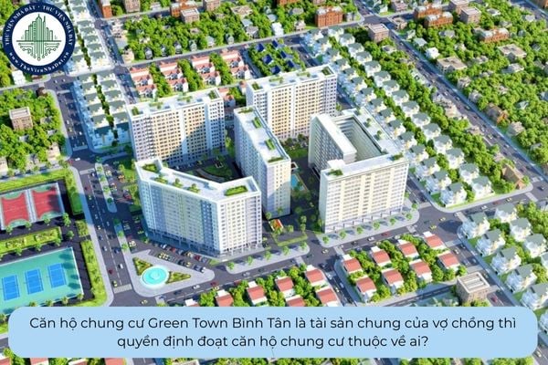 Căn hộ chung cư Green Town Bình Tân là tài sản chung của vợ chồng thì quyền định đoạt căn hộ chung cư thuộc về ai?
