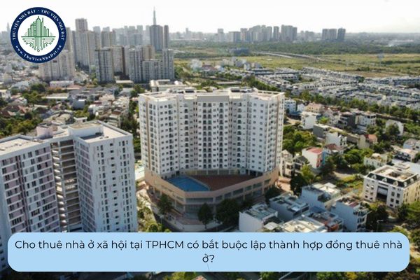 Cho thuê nhà ở xã hội tại TPHCM có bắt buộc lập thành hợp đồng thuê nhà ở?