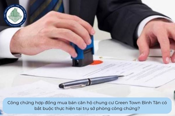 Công chứng hợp đồng mua bán căn hộ chung cư Green Town Bình Tân có bắt buộc thực hiện tại trụ sở phòng công chứng?