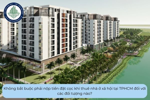 Không bắt buộc phải nộp tiền đặt cọc khi thuê nhà ở xã hội tại TPHCM đối với các đối tượng nào?