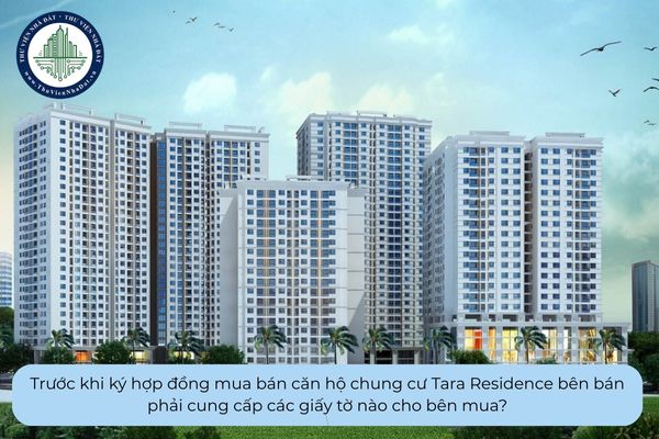 Trước khi ký hợp đồng mua bán căn hộ chung cư Tara Residence bên bán phải cung cấp các giấy tờ nào cho bên mua?
