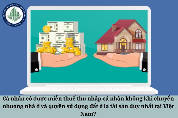 Cá nhân có được miễn thuế thu nhập cá nhân không khi chuyển nhượng nhà ở và quyền sử dụng đất ở là tài sản duy nhất tại Việt Nam?