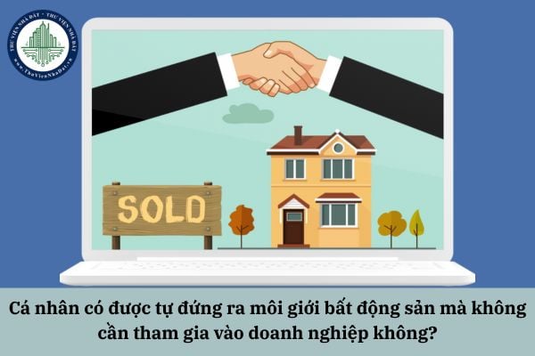 Cá nhân có được tự đứng ra môi giới bất động sản mà không cần tham gia vào doanh nghiệp không?