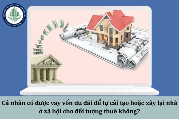 Cá nhân có được vay vốn ưu đãi để tự cải tạo hoặc xây lại nhà ở xã hội cho đối tượng thuê không?