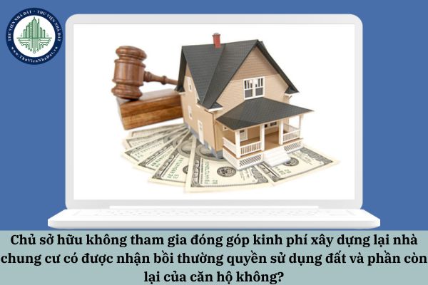 Chủ sở hữu không tham gia đóng góp kinh phí xây dựng lại nhà chung cư có được nhận bồi thường quyền sử dụng đất và phần còn lại của căn hộ không?