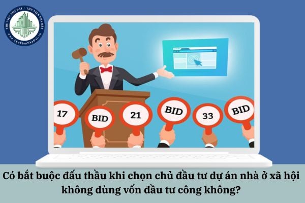 Có bắt buộc đấu thầu khi chọn chủ đầu tư dự án nhà ở xã hội không dùng vốn đầu tư công không?