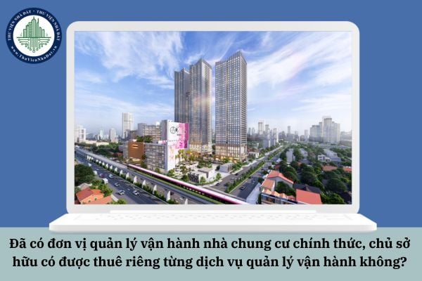 Đã có đơn vị quản lý vận hành nhà chung cư chính thức, chủ sở hữu có được thuê riêng từng dịch vụ quản lý vận hành không?