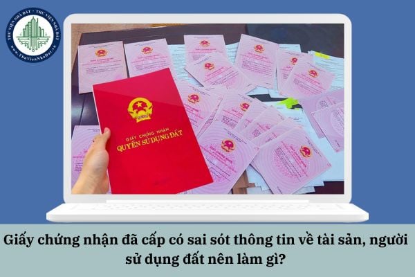 Giấy chứng nhận đã cấp có sai sót thông tin về tài sản, người sử dụng đất nên làm gì?