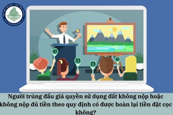 Người trúng đấu giá quyền sử dụng đất không nộp hoặc không nộp đủ tiền theo quy định có được hoàn lại tiền đặt cọc không?