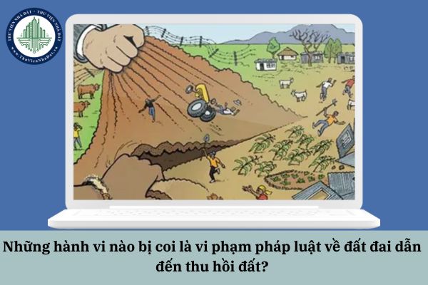 Những hành vi nào bị coi là vi phạm pháp luật về đất đai dẫn đến thu hồi đất?