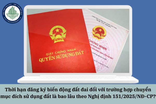 Thời hạn đăng ký biến động đất đai đối với trường hợp chuyển mục đích sử dụng đất là bao lâu theo Nghị định 151/2025/NĐ-CP?
