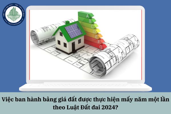 Việc ban hành bảng giá đất được thực hiện mấy năm một lần theo Luật Đất đai 2024?
