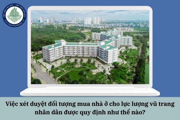 Việc xét duyệt đối tượng mua nhà ở cho lực lượng vũ trang nhân dân được quy định như thế nào?