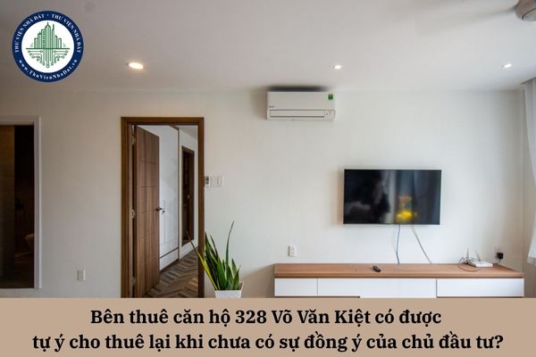 Bên thuê căn hộ 328 Võ Văn Kiệt có được tự ý cho thuê lại khi chưa có sự đồng ý của chủ đầu tư?