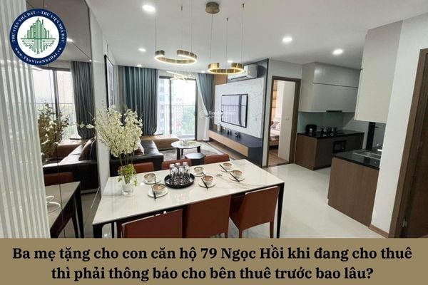Ba mẹ tặng cho con căn hộ 79 Ngọc Hồi khi đang cho thuê thì phải thông báo cho bên thuê trước bao lâu? 