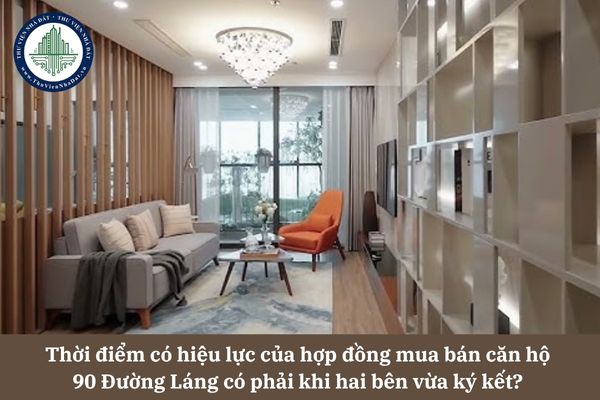 Thời điểm có hiệu lực của hợp đồng mua bán căn hộ 90 Đường Láng có phải khi hai bên vừa ký kết? 