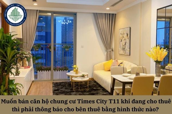 Muốn bán căn hộ chung cư Times City T11 khi đang cho thuê thì phải thông báo cho bên thuê bằng hình thức nào? 