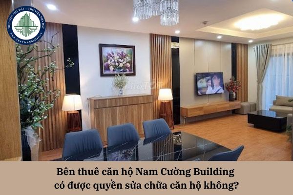 Bên thuê căn hộ Nam Cường Building có được quyền sửa chữa căn hộ không?