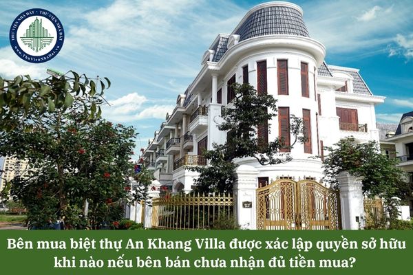 Bên mua biệt thự An Khang Villa được xác lập quyền sở hữu khi nào nếu bên bán chưa nhận đủ tiền mua?