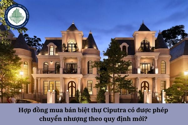 Hợp đồng mua bán biệt thự Ciputra có được phép chuyển nhượng theo quy định mới? 