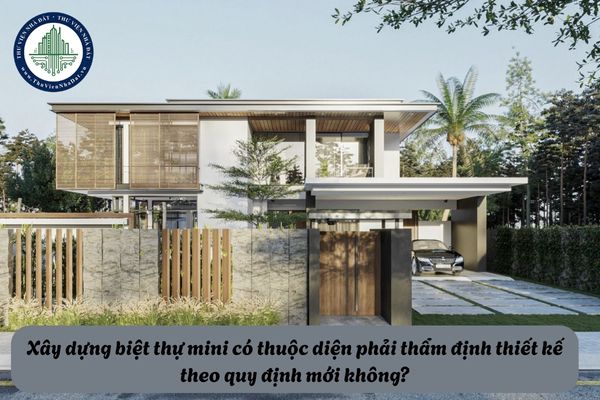 Xây dựng biệt thự mini có thuộc diện phải thẩm định thiết kế theo quy định mới không?