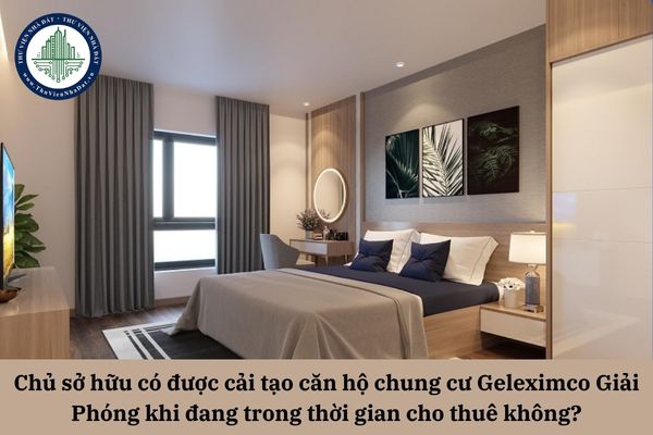 Chủ sở hữu có được cải tạo căn hộ chung cư Geleximco Giải Phóng khi đang trong thời gian cho thuê không?