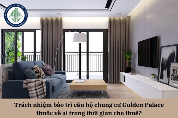 Trách nhiệm bảo trì căn hộ chung cư Golden Palace thuộc về ai trong thời gian cho thuê? 