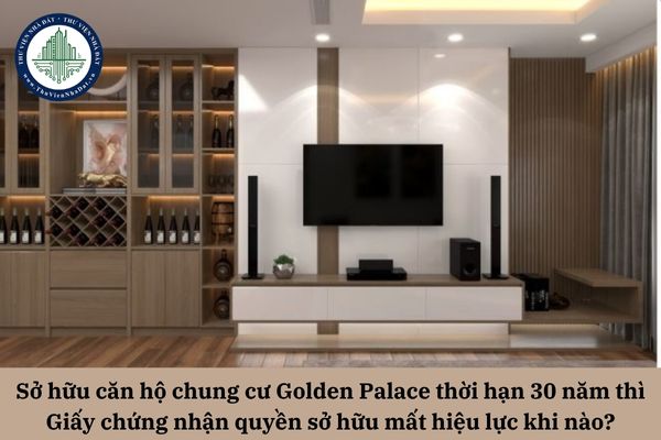 Sở hữu căn hộ chung cư Golden Palace thời hạn 30 năm thì Giấy chứng nhận quyền sở hữu mất hiệu lực khi nào? 