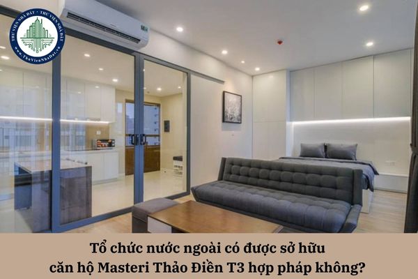 Tổ chức nước ngoài có được sở hữu  căn hộ Masteri Thảo Điền T3 hợp pháp không? 