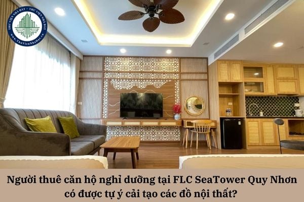 Người thuê căn hộ nghỉ dưỡng tại FLC SeaTower Quy Nhơn có được tự ý cải tạo các đồ nội thất? 