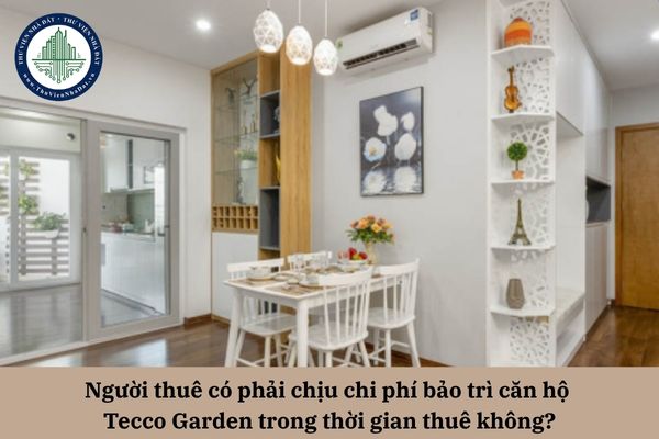 Người thuê có phải chịu chi phí bảo trì căn hộ Tecco Garden trong thời gian thuê không?