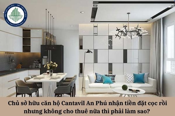 Chủ sở hữu căn hộ Cantavil An Phú nhận tiền đặt cọc rồi nhưng không cho thuê nữa thì phải làm sao? 