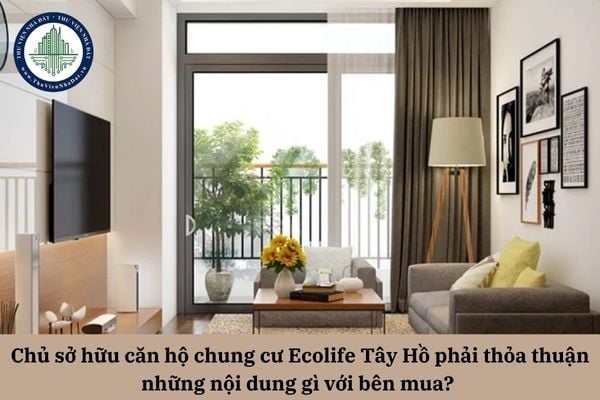 Chủ sở hữu căn hộ chung cư Ecolife Tây Hồ phải thỏa thuận những nội dung gì với bên mua? 