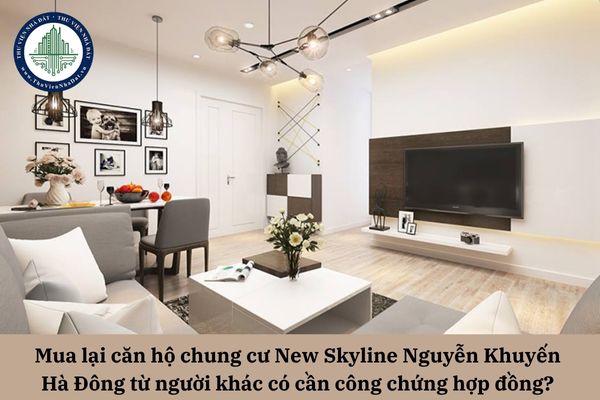 Mua lại căn hộ chung cư New Skyline Nguyễn Khuyến Hà Đông từ người khác có cần công chứng hợp đồng?