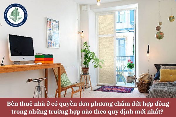 Bên thuê nhà ở có quyền đơn phương chấm dứt hợp đồng trong những trường hợp nào theo quy định mới nhất? 