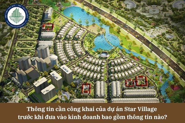 Thông tin cần công khai của dự án Star Village  trước khi đưa vào kinh doanh bao gồm thông tin nào?