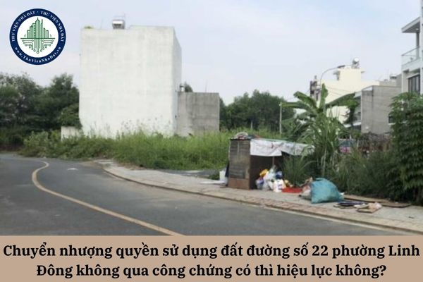 Chuyển nhượng quyền sử dụng đất đường số 22 phường Linh Đông không qua công chứng có thì hiệu lực không?