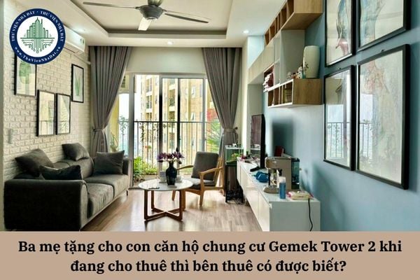 Ba mẹ tặng cho con căn hộ chung cư Gemek Tower 2 khi đang cho thuê thì bên thuê có được biết? 
