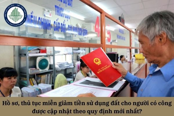 Hồ sơ, thủ tục miễn giảm tiền sử dụng đất cho người có công được cập nhật theo quy định mới nhất?