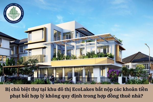 Bị chủ biệt thự tại khu đô thị EcoLakes bắt nộp các khoản tiền phạt bất hợp lý không quy định trong hợp đồng thuê nhà thì có đóng không? 