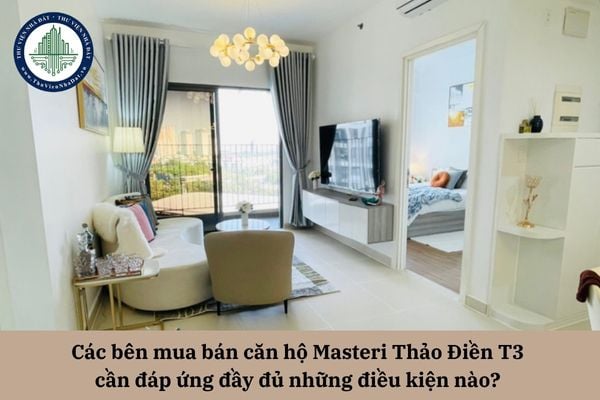 Các bên mua bán căn hộ Masteri Thảo Điền T3 cần đáp ứng đầy đủ những điều kiện nào? 