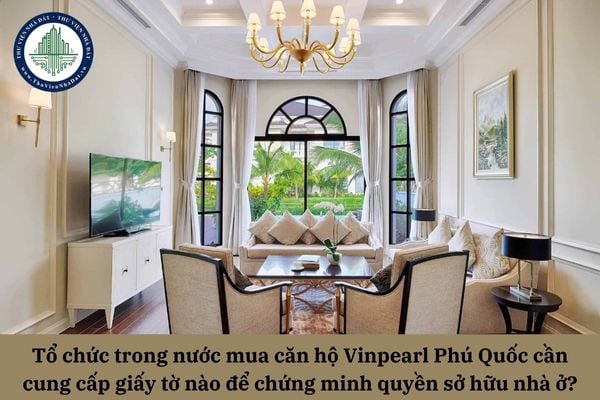 Tổ chức trong nước mua căn hộ Vinpearl Phú Quốc cần cung cấp những giấy tờ nào để chứng minh quyền sở hữu nhà ở tại Việt Nam?