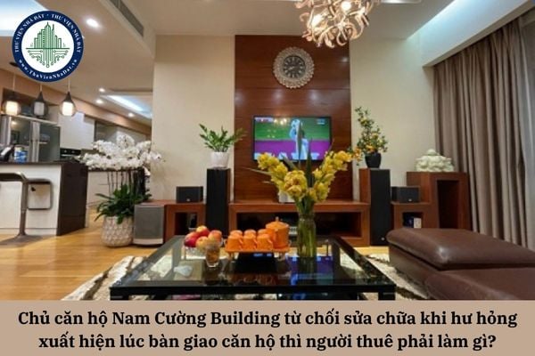 Chủ căn hộ Nam Cường Building từ chối sửa chữa khi hư hỏng xuất hiện lúc bàn giao căn hộ thì người thuê phải làm gì?